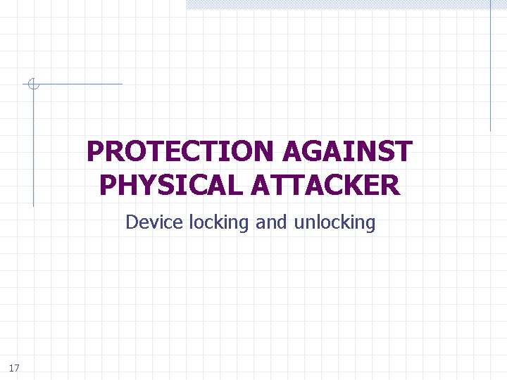 PROTECTION AGAINST PHYSICAL ATTACKER Device locking and unlocking 17 