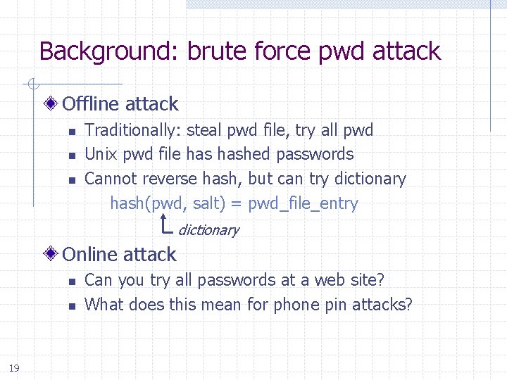 Background: brute force pwd attack Offline attack n n n Traditionally: steal pwd file,