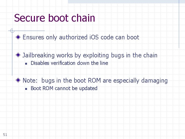 Secure boot chain Ensures only authorized i. OS code can boot Jailbreaking works by