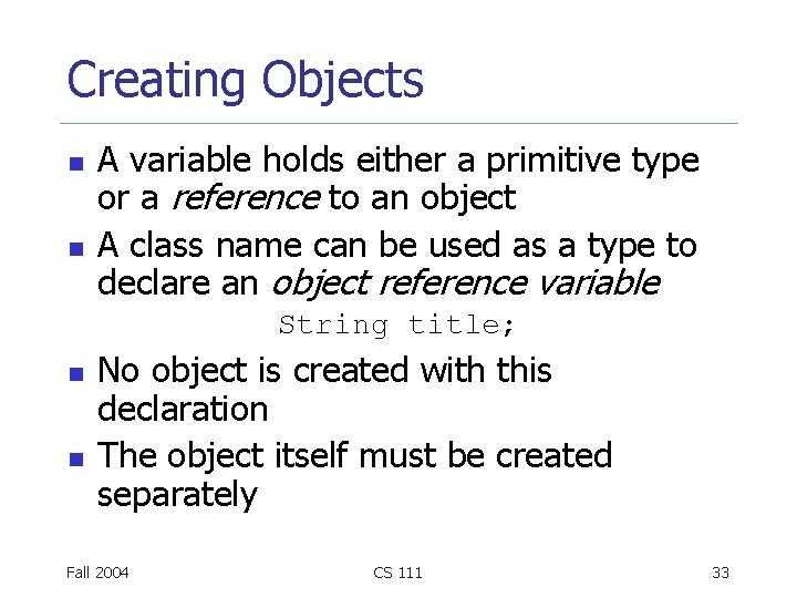Creating Objects n n A variable holds either a primitive type or a reference