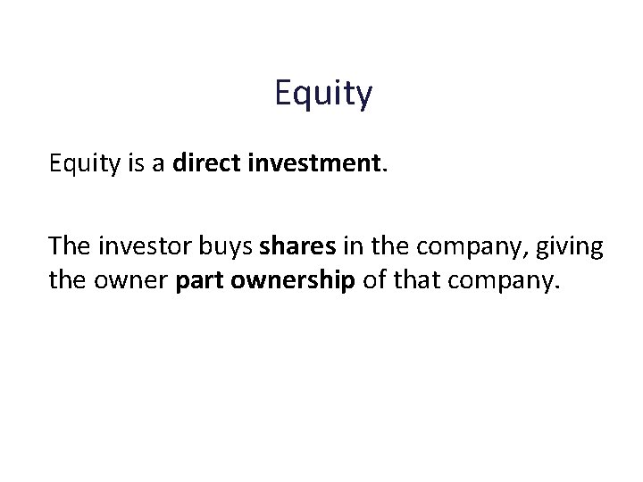 Equity is a direct investment. The investor buys shares in the company, giving the