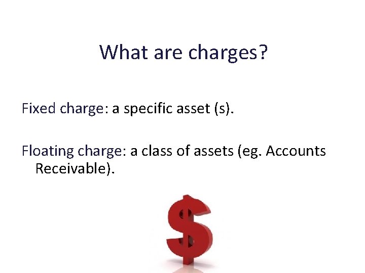 What are charges? Fixed charge: a specific asset (s). Floating charge: a class of