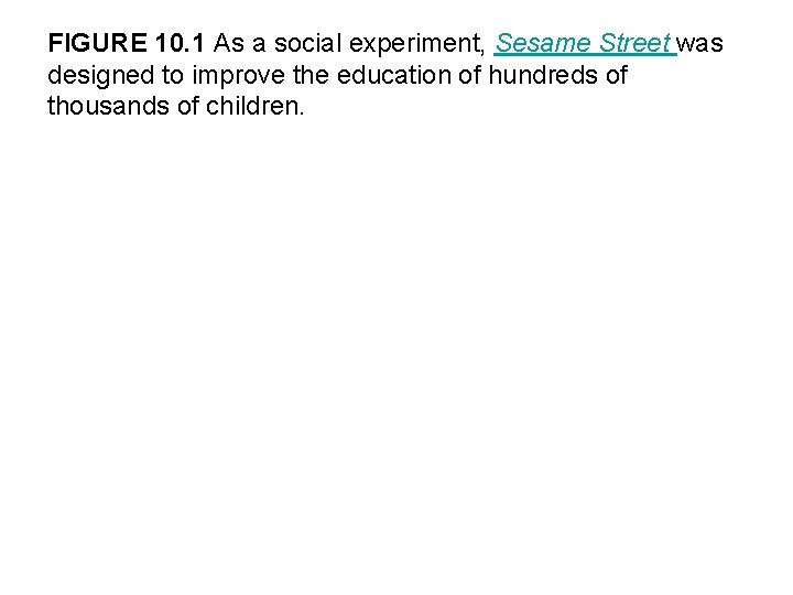 FIGURE 10. 1 As a social experiment, Sesame Street was designed to improve the
