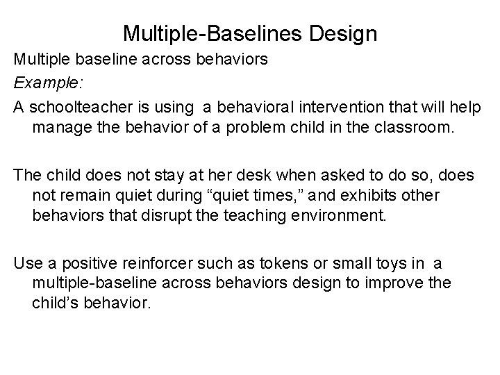 Multiple-Baselines Design Multiple baseline across behaviors Example: A schoolteacher is using a behavioral intervention