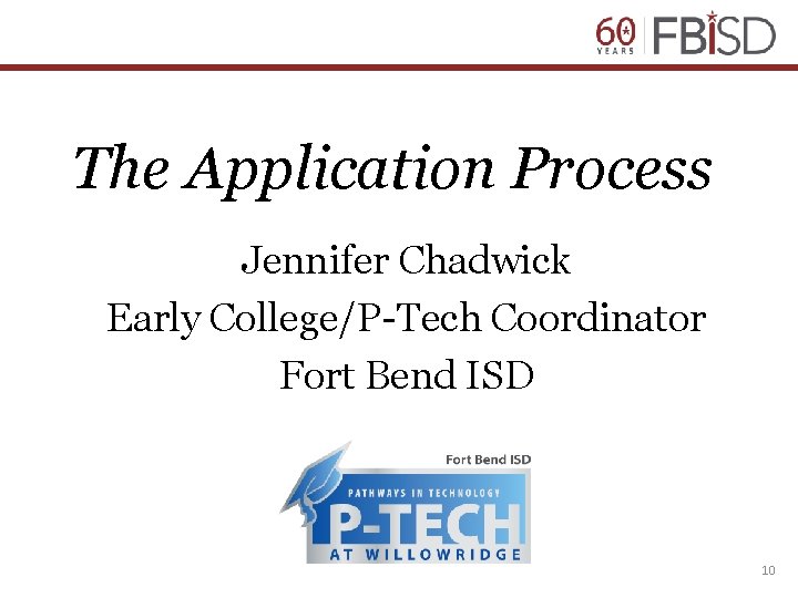 The Application Process Jennifer Chadwick Early College/P-Tech Coordinator Fort Bend ISD 10 