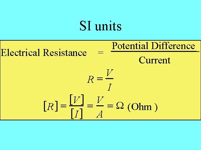 SI units Potential Difference Electrical Resistance = Current V R= I [V ] V