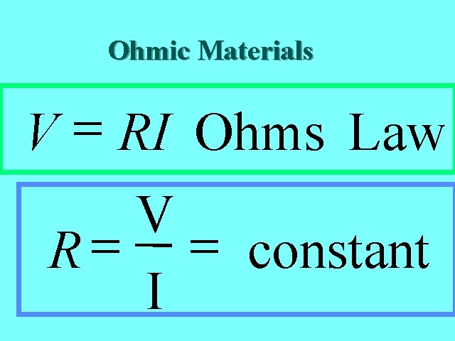 Resistance I Ohmic Materials V = RI Ohms Law V R = = constant