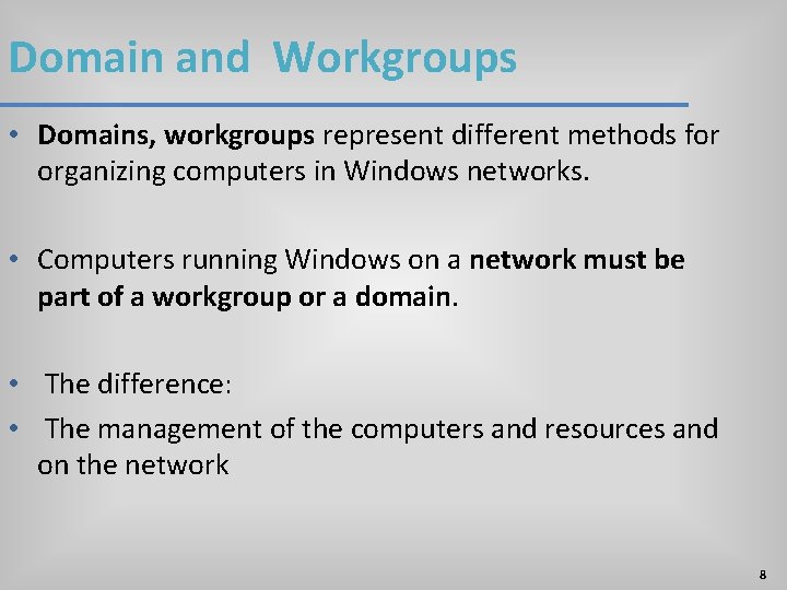 Domain and Workgroups • Domains, workgroups represent different methods for organizing computers in Windows Domain and Workgroups • Domains, workgroups represent different methods for organizing computers in Windows