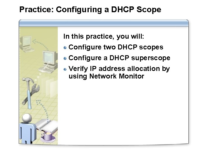 Practice: Configuring a DHCP Scope In this practice, you will: Configure two DHCP scopes