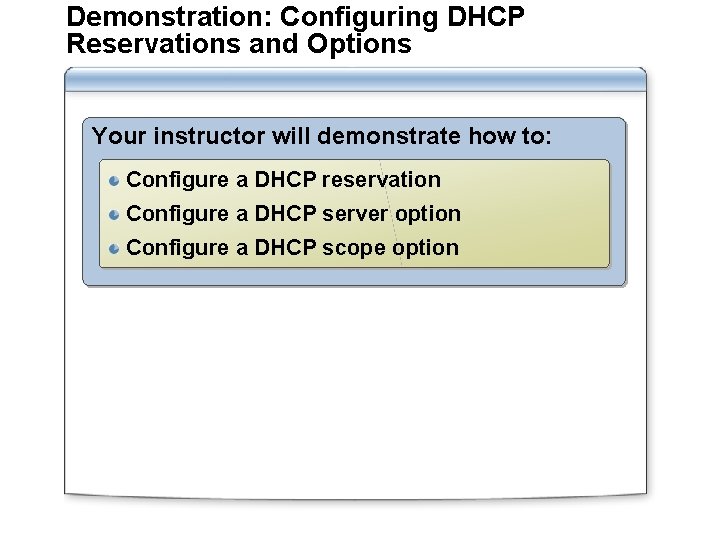Demonstration: Configuring DHCP Reservations and Options Your instructor will demonstrate how to: Configure a
