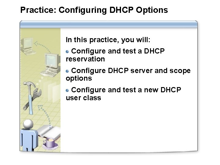 Practice: Configuring DHCP Options In this practice, you will: Configure and test a DHCP