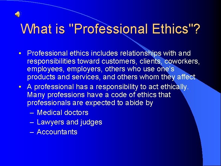 What is "Professional Ethics"? • Professional ethics includes relationships with and responsibilities toward customers,