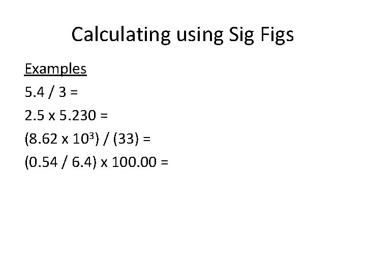 Calculating using Sig Figs Examples 5. 4 / 3 = 2. 5 x 5.