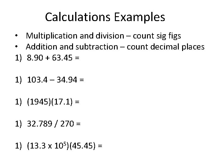 Calculations Examples • Multiplication and division – count sig figs • Addition and subtraction