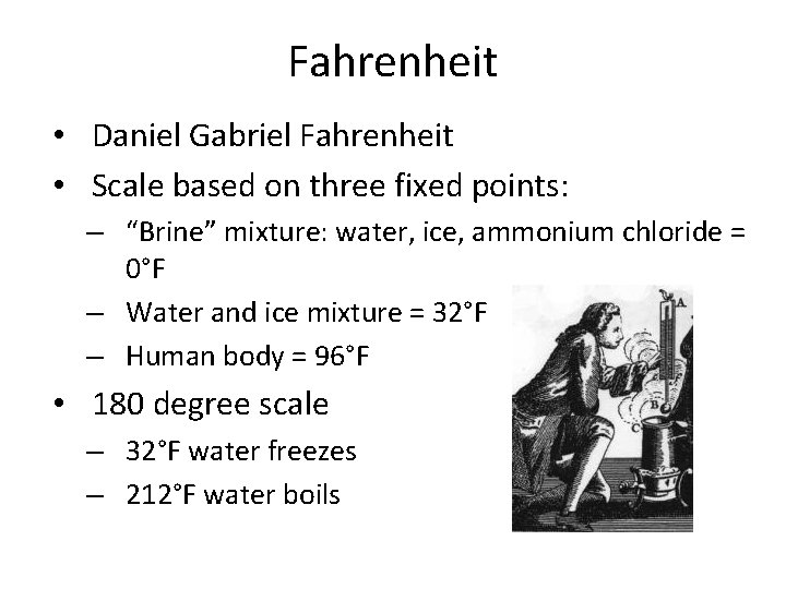 Fahrenheit • Daniel Gabriel Fahrenheit • Scale based on three fixed points: – “Brine”