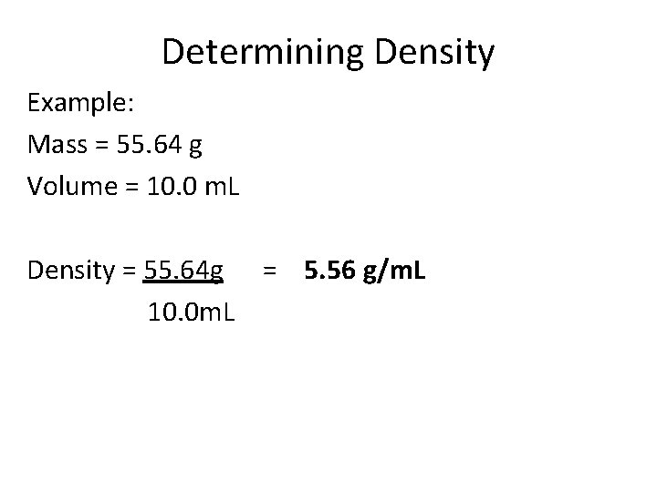 Determining Density Example: Mass = 55. 64 g Volume = 10. 0 m. L