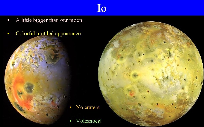 Io • A little bigger than our moon • Colorful mottled appearance • No