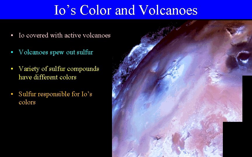 Io’s Color and Volcanoes • Io covered with active volcanoes • Volcanoes spew out