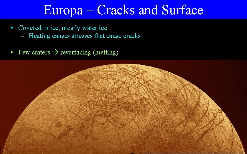 Europa – Cracks and Surface • Covered in ice, mostly water ice – Heating