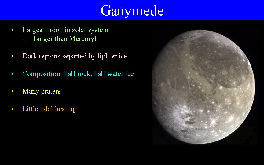 Ganymede • Largest moon in solar system – Larger than Mercury! • Dark regions