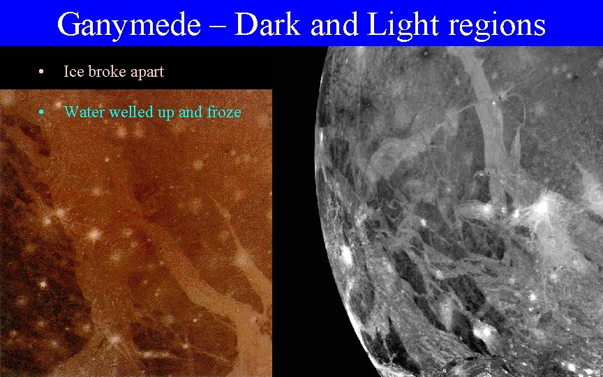 Ganymede – Dark and Light regions • Ice broke apart • Water welled up