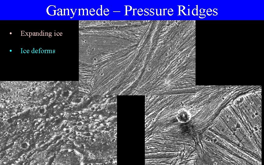 Ganymede – Pressure Ridges • Expanding ice • Ice deforms 