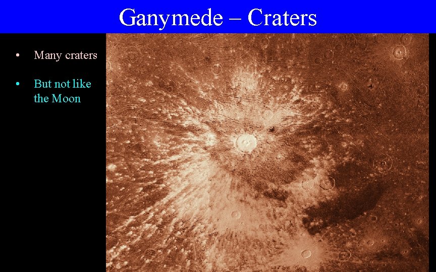Ganymede – Craters • Many craters • But not like the Moon 