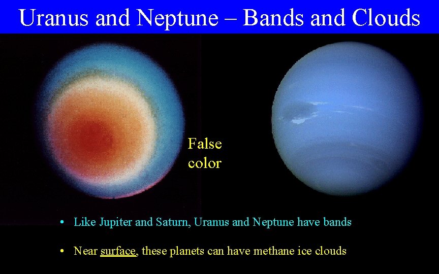 Uranus and Neptune – Bands and Clouds False color • Like Jupiter and Saturn,