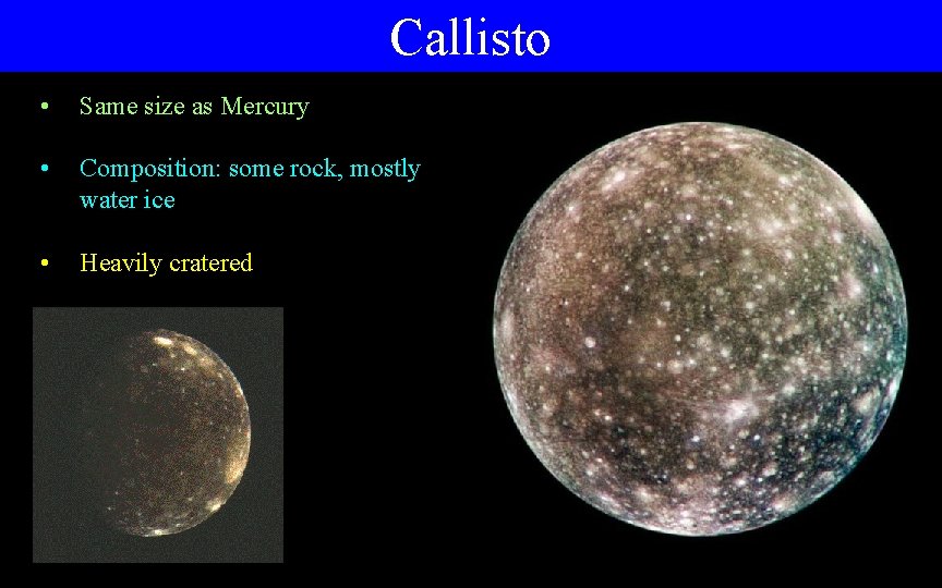 Callisto • Same size as Mercury • Composition: some rock, mostly water ice •