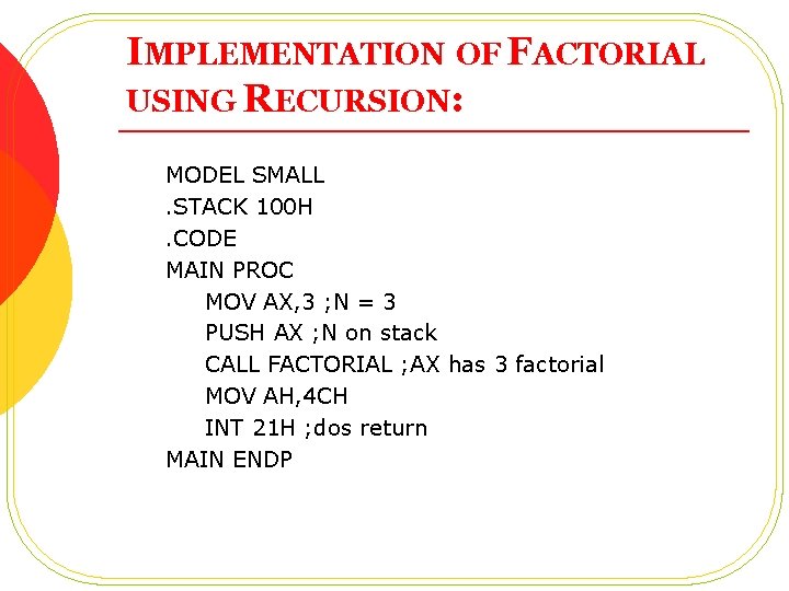IMPLEMENTATION OF FACTORIAL USING RECURSION: MODEL SMALL. STACK 100 H. CODE MAIN PROC MOV