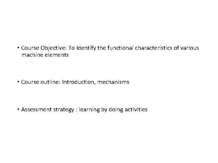  • Course Objective: To Identify the functional characteristics of various machine elements •