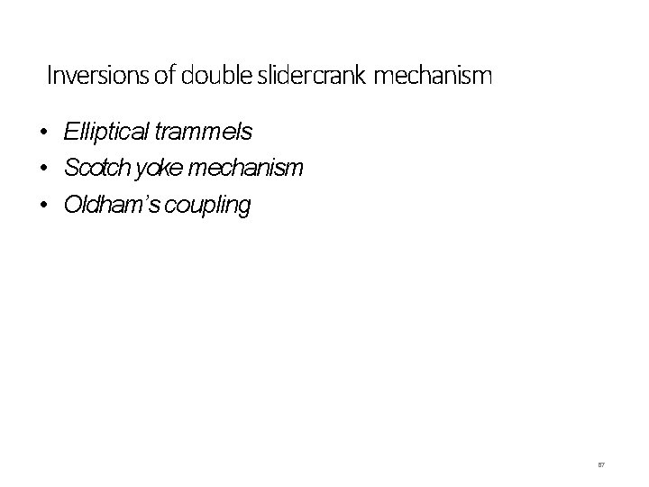 Inversions of double slidercrank mechanism • Elliptical trammels • Scotch yoke mechanism • Oldham’s