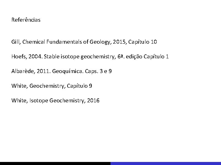 Referências Gill, Chemical Fundamentals of Geology, 2015, Capítulo 10 Hoefs, 2004. Stable isotope geochemistry,