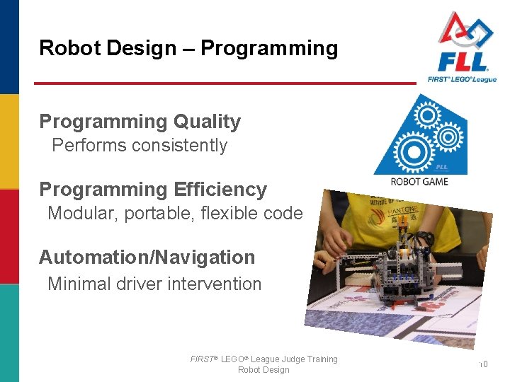 Robot Design – Programming Quality Performs consistently Programming Efficiency Modular, portable, flexible code Automation/Navigation