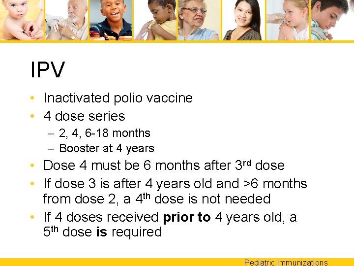 IPV • Inactivated polio vaccine • 4 dose series – 2, 4, 6 -18