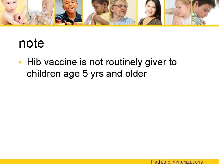 note • Hib vaccine is not routinely giver to children age 5 yrs and