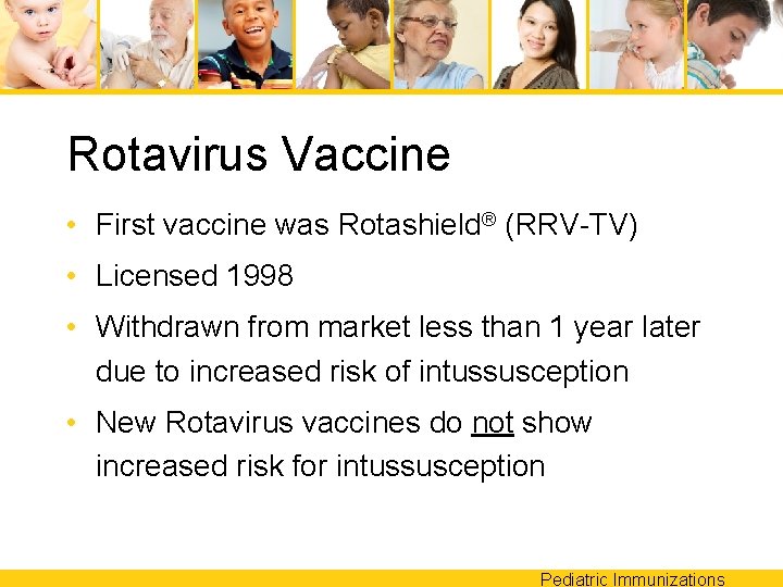 Rotavirus Vaccine • First vaccine was Rotashield® (RRV-TV) • Licensed 1998 • Withdrawn from