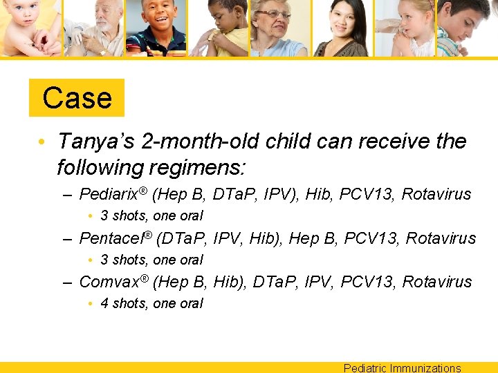 Case • Tanya’s 2 -month-old child can receive the following regimens: – Pediarix® (Hep