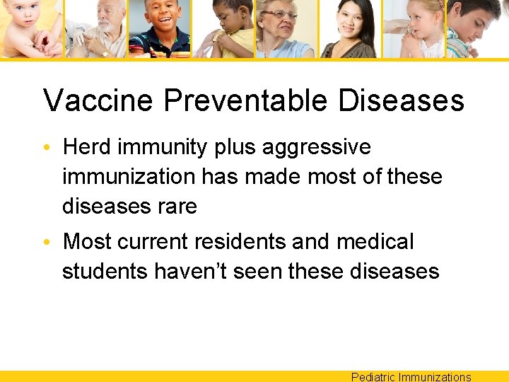 Vaccine Preventable Diseases • Herd immunity plus aggressive immunization has made most of these