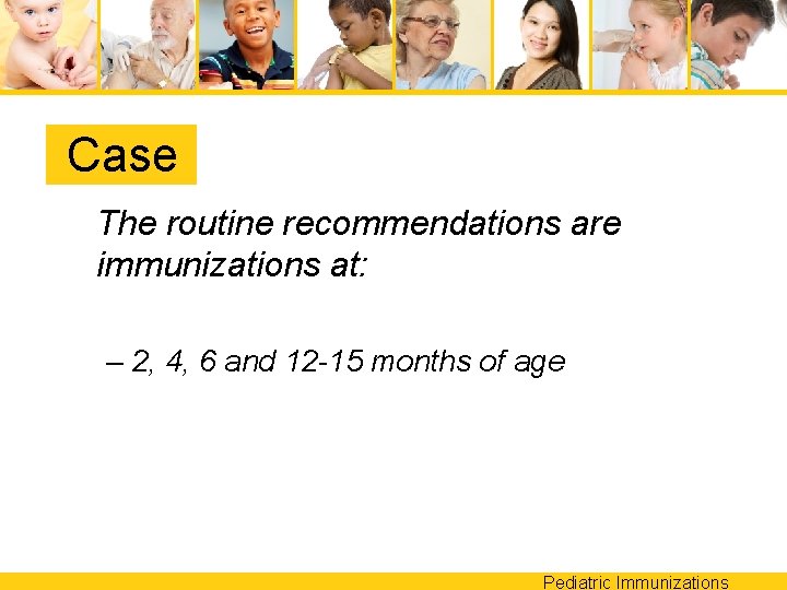 Case The routine recommendations are immunizations at: – 2, 4, 6 and 12 -15