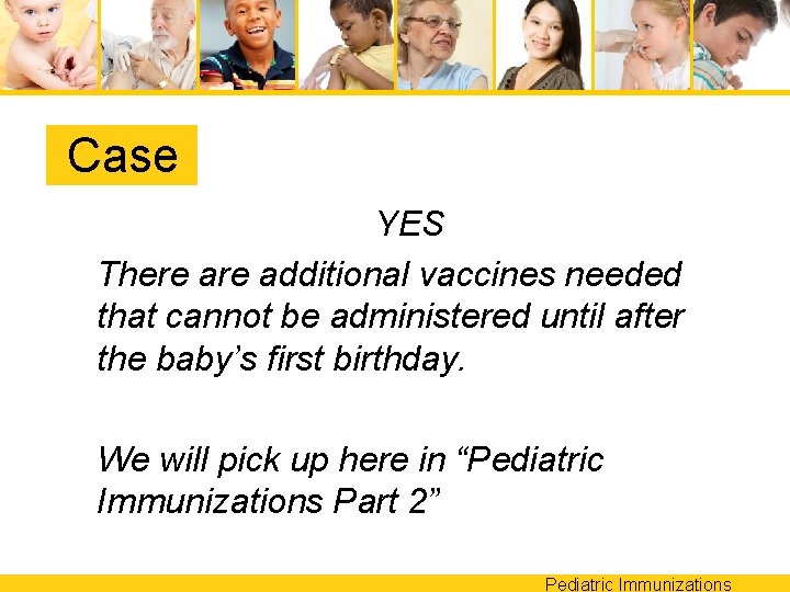 Case YES There additional vaccines needed that cannot be administered until after the baby’s