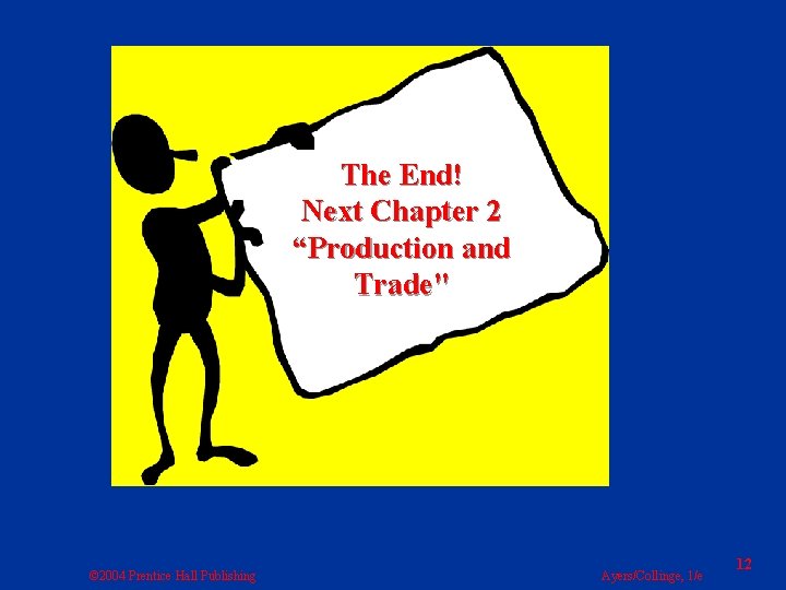 The End! Next Chapter 2 “Production and Trade" © 2004 Prentice Hall Publishing Ayers/Collinge,