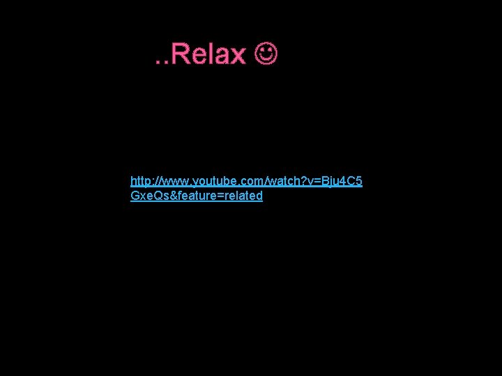 . . Relax http: //www. youtube. com/watch? v=Bju 4 C 5 Gxe. Qs&feature=related 