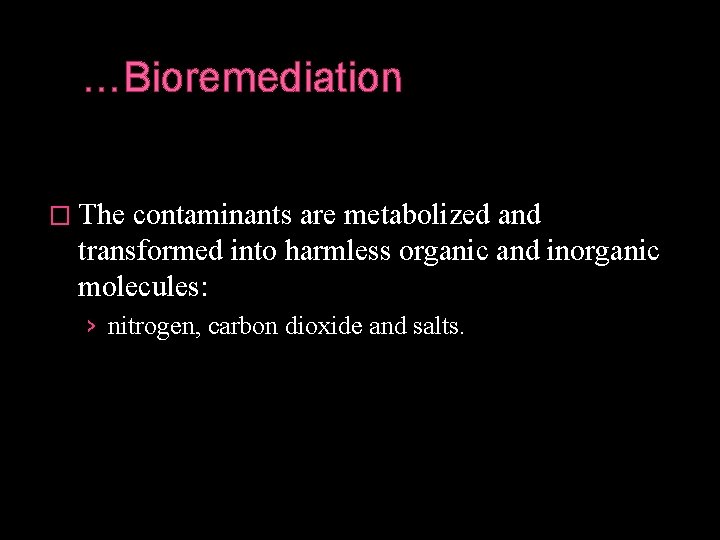…Bioremediation � The contaminants are metabolized and transformed into harmless organic and inorganic molecules: