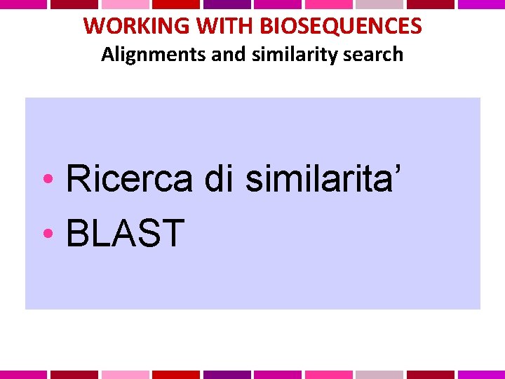 WORKING WITH BIOSEQUENCES Alignments and similarity search • Ricerca di similarita’ • BLAST 