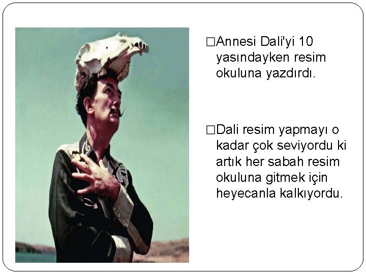 �Annesi Dali'yi 10 yasındayken resim okuluna yazdırdı. �Dali resim yapmayı o kadar çok seviyordu