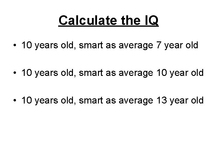 Calculate the IQ • 10 years old, smart as average 7 year old •