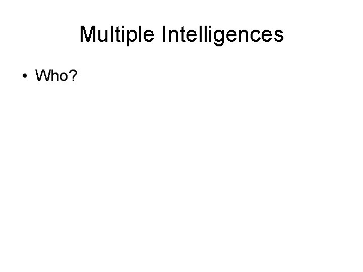 Multiple Intelligences • Who? 