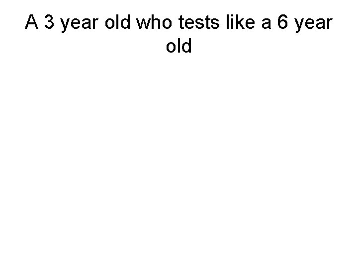 A 3 year old who tests like a 6 year old 