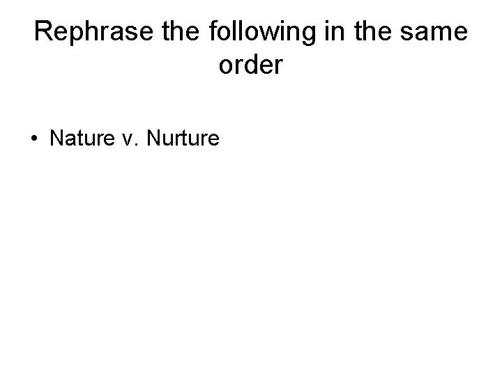 Rephrase the following in the same order • Nature v. Nurture 